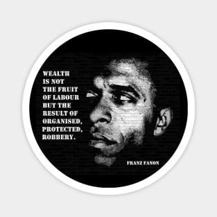 Franz Fanon quote: "Wealth is not the fruit of labour but the result of organised, protected robbery" Magnet